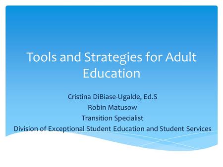 Tools and Strategies for Adult Education Cristina DiBiase-Ugalde, Ed.S Robin Matusow Transition Specialist Division of Exceptional Student Education and.