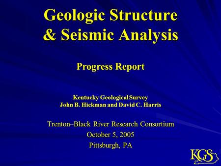 Geologic Structure & Seismic Analysis Trenton–Black River Research Consortium October 5, 2005 Pittsburgh, PA Kentucky Geological Survey John B. Hickman.