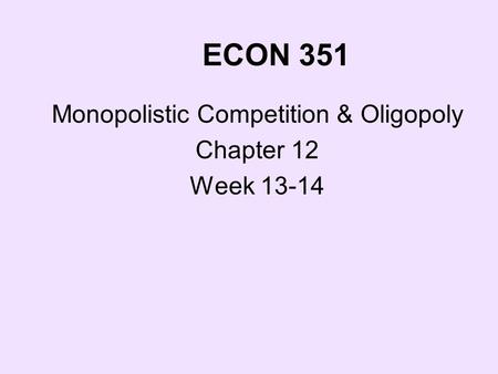 ECON 351 Monopolistic Competition & Oligopoly Chapter 12 Week 13-14.