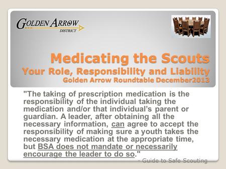 Medicating the Scouts Your Role, Responsibility and Liability Golden Arrow Roundtable December2013 The taking of prescription medication is the responsibility.