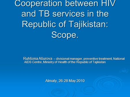 Cooperation between HIV and TB services in the Republic of Tajikistan: Scope. Ruhšona Ašurova – divisional manager, preventive treatment, National AIDS.