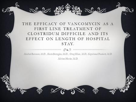 THE EFFICACY OF VANCOMYCIN AS A FIRST LINE TREATMENT OF CLOSTRIDUM DIFFICILE AND ITS EFFECT ON LENGTH OF HOSPITAL STAY. Medhat Barsoom, M.D., Kosta Botsoglou,