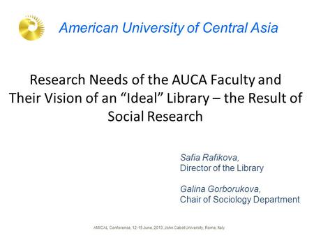 Research Needs of the AUCA Faculty and Their Vision of an “Ideal” Library – the Result of Social Research Safia Rafikova, Director of the Library Galina.