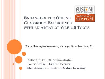 E NHANCING THE O NLINE C LASSROOM E XPERIENCE WITH AN A RRAY OF W EB 2.0 T OOLS Kathy Grady, D2L Administrator Laurie Lykken, English Faculty Sheri Steinke,