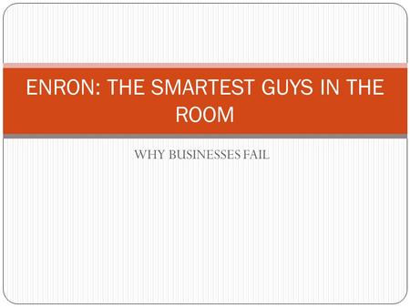 WHY BUSINESSES FAIL ENRON: THE SMARTEST GUYS IN THE ROOM.