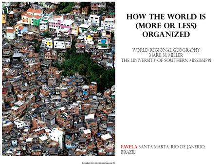 How the world is (more or less) organized World regional geography Mark M. Miller The university of Southern Mississippi Favela Santa Marta, Rio de Janerio,