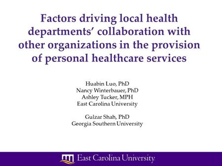 Huabin Luo, PhD Nancy Winterbauer, PhD Ashley Tucker, MPH East Carolina University Gulzar Shah, PhD Georgia Southern University Factors driving local health.