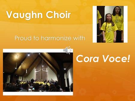 Vaughn Choir Proud to harmonize with Cora Voce! Cora Voce Grant 2014-15 Like an unforgettable duet, our partnership has made a lasting impact in the.