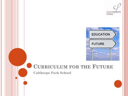 C URRICULUM FOR THE F UTURE Calthorpe Park School.