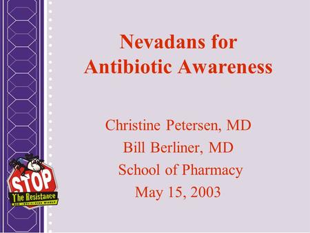 Nevadans for Antibiotic Awareness Christine Petersen, MD Bill Berliner, MD School of Pharmacy May 15, 2003.