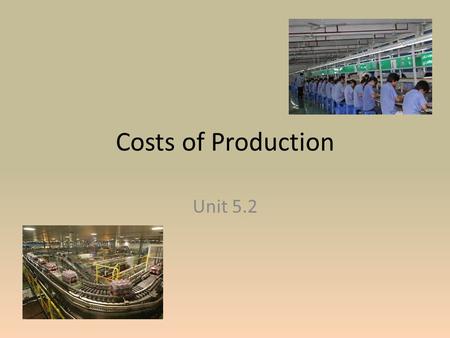 Costs of Production Unit 5.2. Labor and Output To produce goods, labor is necessary. Assuming that the amount of materials to make a product remain the.