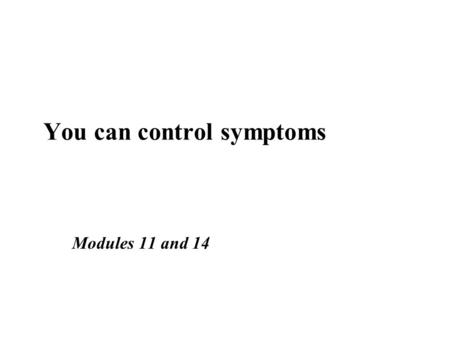 Modules 11 and 14 You can control symptoms Principles of symptom control ■ Assess the symptom thoroughly ■ Treat the treatable ■ Care for the patient.