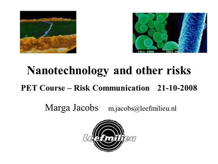 Nanotechnology and other risks PET Course – Risk Communication 21-10-2008 Marga Jacobs