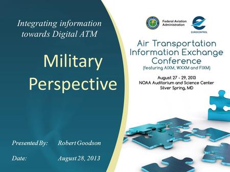 Integrating information towards Digital ATM Military Perspective Presented By: Robert Goodson Date:August 28, 2013.