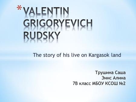 The story of his live on Kargasok land Трушина Саша Эннс Алина 7В класс МБОУ КСОШ №2.