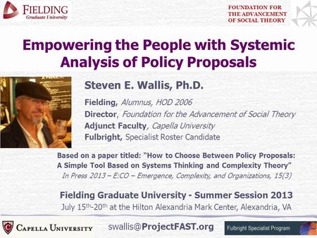 1 Empowering the People with Systemic Analysis of Policy Proposals Steven E. Wallis, Ph.D. Fielding, Alumnus, HOD 2006 Director, Foundation for the Advancement.