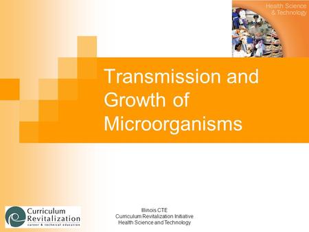 Illinois CTE Curriculum Revitalization Initiative Health Science and Technology Transmission and Growth of Microorganisms.