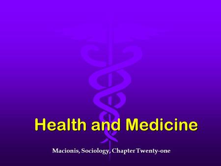 Health and Medicine Macionis, Sociology, Chapter Twenty-one.