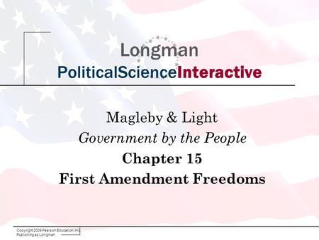 Copyright 2009 Pearson Education, Inc., Publishing as Longman Longman PoliticalScienceInteractive Magleby & Light Government by the People Chapter 15 First.