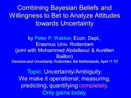 Combining Bayesian Beliefs and Willingness to Bet to Analyze Attitudes towards Uncertainty by Peter P. Wakker, Econ. Dept., Erasmus Univ. Rotterdam (joint.