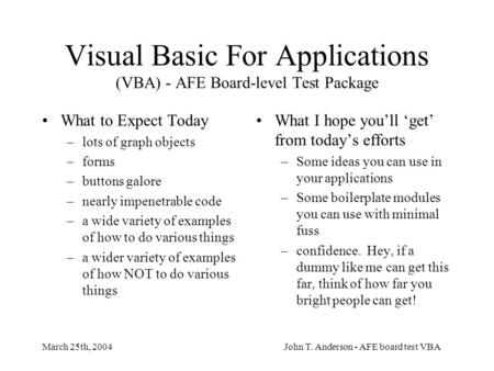 March 25th, 2004John T. Anderson - AFE board test VBA Visual Basic For Applications (VBA) - AFE Board-level Test Package What to Expect Today –lots of.