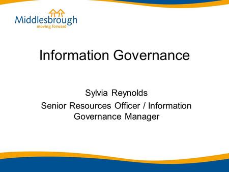 Information Governance Sylvia Reynolds Senior Resources Officer / Information Governance Manager.