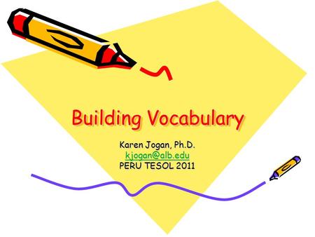 Building Vocabulary Karen Jogan, Ph.D. PERU TESOL 2011.