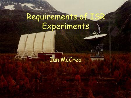 Requirements of ISR Experiments Ian McCrea. A generic radar system Transmitting antenna: G T Receiving antenna: A r A/DRX Power: P TX Timing & Control.