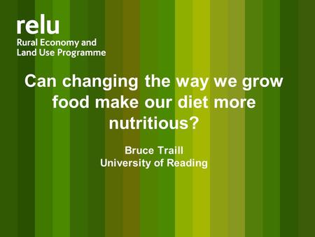 Can changing the way we grow food make our diet more nutritious? Bruce Traill University of Reading.