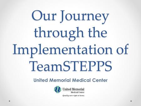 Our Journey through the Implementation of TeamSTEPPS United Memorial Medical Center.