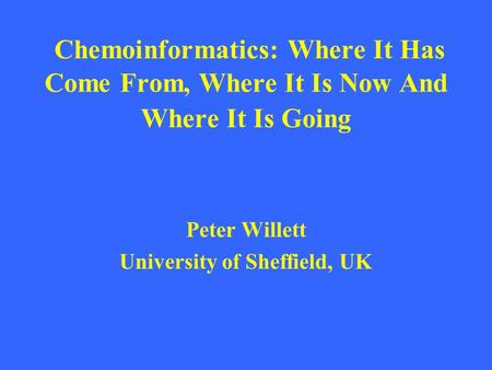 Chemoinformatics: Where It Has Come From, Where It Is Now And Where It Is Going Peter Willett University of Sheffield, UK.