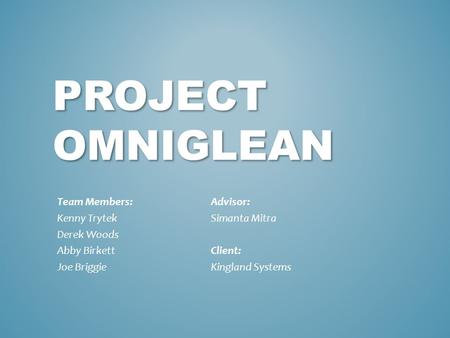 PROJECT OMNIGLEAN Team Members: Kenny Trytek Derek Woods Abby Birkett Joe Briggie Advisor: Simanta Mitra Client: Kingland Systems.