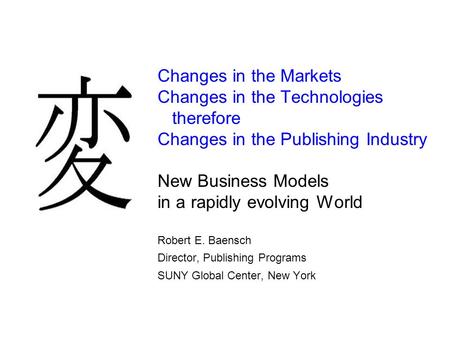 Changes in the Markets Changes in the Technologies therefore Changes in the Publishing Industry New Business Models in a rapidly evolving World Robert.