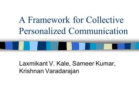 A Framework for Collective Personalized Communication Laxmikant V. Kale, Sameer Kumar, Krishnan Varadarajan.