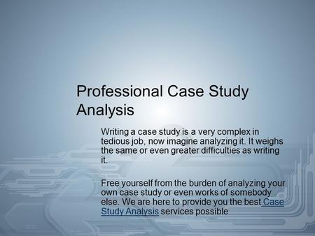 Professional Case Study Analysis Writing a case study is a very complex in tedious job, now imagine analyzing it. It weighs the same or even greater difficulties.