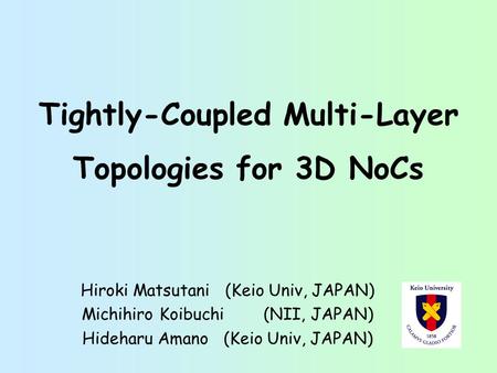 Tightly-Coupled Multi-Layer Topologies for 3D NoCs Hiroki Matsutani (Keio Univ, JAPAN) Michihiro Koibuchi (NII, JAPAN) Hideharu Amano (Keio Univ, JAPAN)