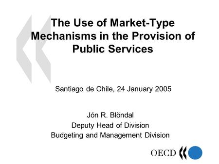 The Use of Market-Type Mechanisms in the Provision of Public Services Jón R. Blöndal Deputy Head of Division Budgeting and Management Division Santiago.