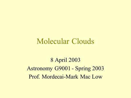 Molecular Clouds 8 April 2003 Astronomy G9001 - Spring 2003 Prof. Mordecai-Mark Mac Low.