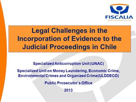 Legal Challenges in the Incorporation of Evidence to the Judicial Proceedings in Chile Specialized Anticorruption Unit (UNAC) Specialized Unit on Money.