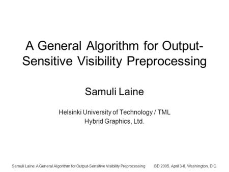 Samuli Laine: A General Algorithm for Output-Sensitive Visibility PreprocessingI3D 2005, April 3-6, Washington, D.C. A General Algorithm for Output- Sensitive.