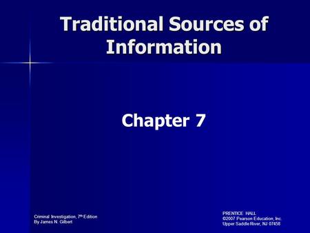 Criminal Investigation, 7 th Edition By James N. Gilbert PRENTICE HALL ©2007 Pearson Education, Inc. Upper Saddle River, NJ 07458 Traditional Sources of.