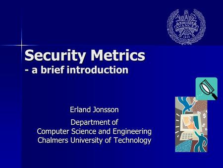 Security Metrics - a brief introduction Erland Jonsson Department of Computer Science and Engineering Chalmers University of Technology.