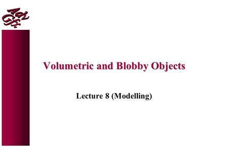 Volumetric and Blobby Objects Lecture 8 (Modelling)