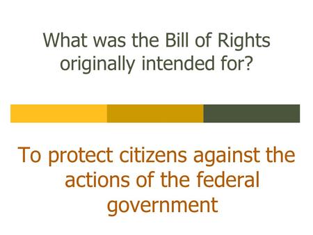 What was the Bill of Rights originally intended for? To protect citizens against the actions of the federal government.