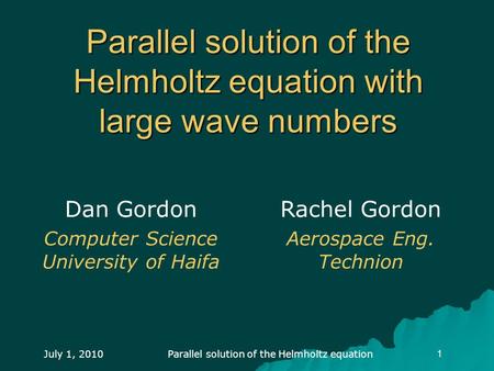 July 1, 2010Parallel solution of the Helmholtz equation1 Parallel solution of the Helmholtz equation with large wave numbers Dan Gordon Computer Science.