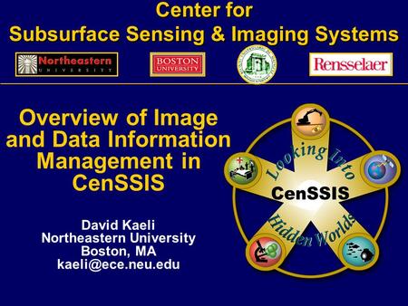 Center for Subsurface Sensing & Imaging Systems Overview of Image and Data Information Management in CenSSIS David Kaeli Northeastern University Boston,