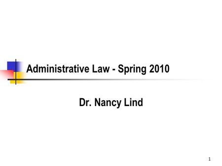 1 Administrative Law - Spring 2010 Dr. Nancy Lind.