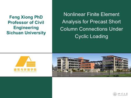 Feng Xiong PhD Professor of Civil Engineering Sichuan University Nonlinear Finite Element Analysis for Precast Short Column Connections Under Cyclic Loading.