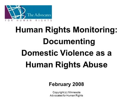 Copyright (c) Minnesota Advocates for Human Rights Human Rights Monitoring: Documenting Domestic Violence as a Human Rights Abuse February 2008.