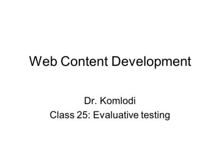 Web Content Development Dr. Komlodi Class 25: Evaluative testing.